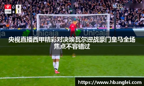 央视直播西甲精彩对决埃瓦尔迎战豪门皇马全场焦点不容错过